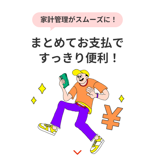 家計管理がスムーズに! まとめてお支払ですっきり便利!