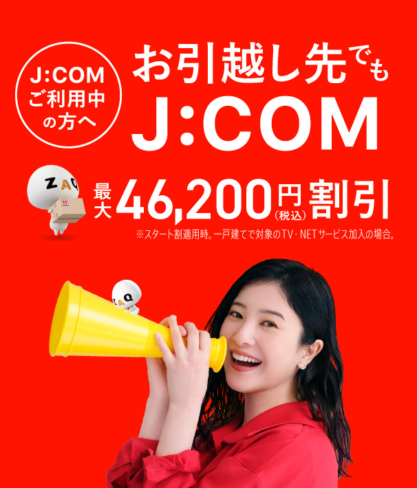 お引越し先でもJ:COM!!　J:COM引越し割 最大46,200円割引　J:COMならネット開通が最短4日