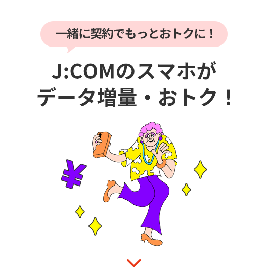 一緒に契約でもっとおトクに! J:COMのスマホがデータ増量・おトク!