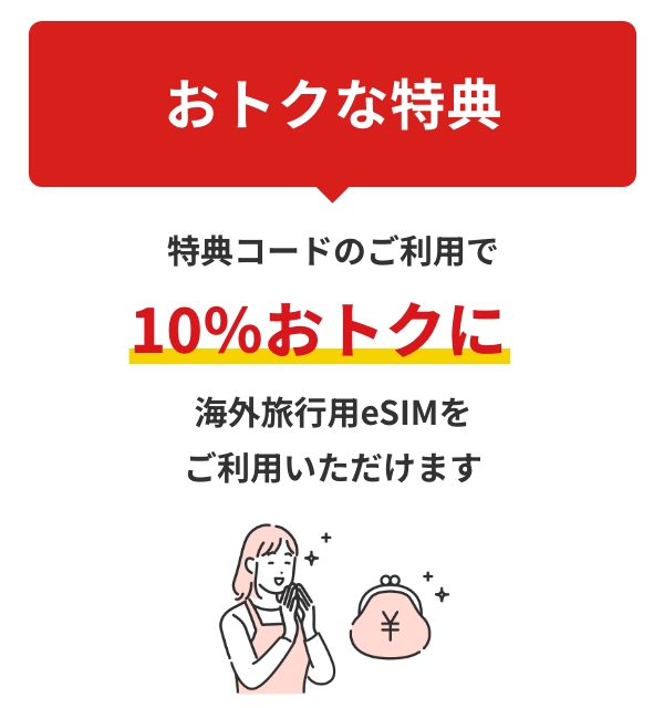 おトクな特典特典コードのご利用で10%おトクに海外旅行用eSIMをご利用いただけます