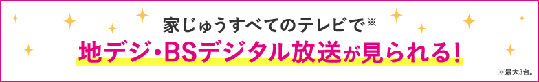 家じゅうすべてのテレビで地デジ・BSデジタル放送が見られる！