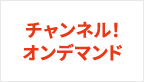 チャンネル！オンデマンド